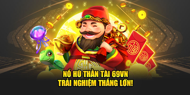Nổ Hũ Thần Tài 69VN - Siêu Phẩm Game Đổi Thưởng Năm 2024