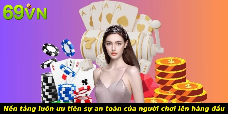 Nền tảng luôn ưu tiên sự an toàn của người chơi lên hàng đầu